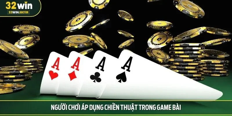 Người chơi áp dụng chiến thuật trong game bài